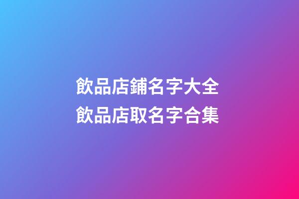 飲品店鋪名字大全 飲品店取名字合集-第1張-店鋪起名-玄機派